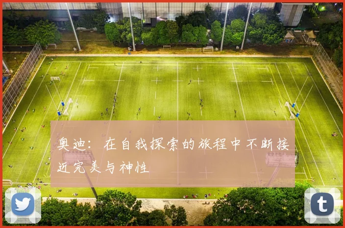 奥迪：在自我探索的旅程中不断接近完美与神性