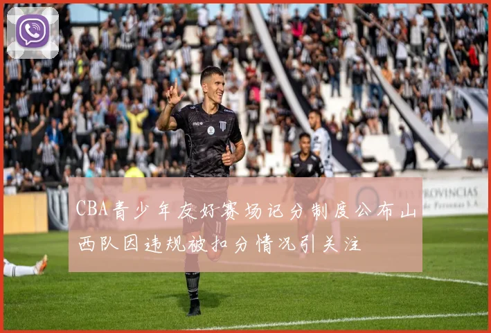 CBA青少年友好赛场记分制度公布山西队因违规被扣分情况引关注