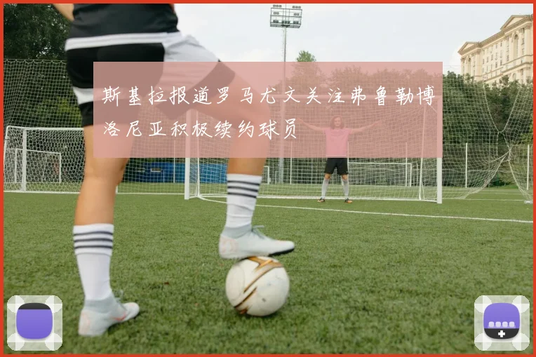 斯基拉报道罗马尤文关注弗鲁勒博洛尼亚积极续约球员