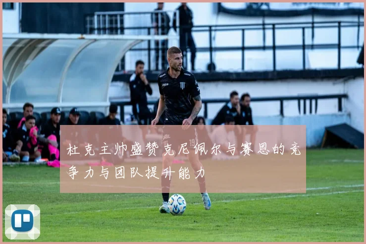 杜克主帅盛赞克尼佩尔与赛恩的竞争力与团队提升能力