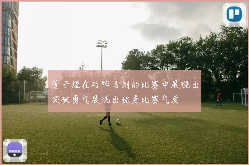 管子煜在对阵马刺的比赛中展现出突破勇气展现出优秀比赛气质