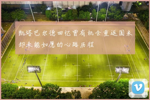凯塔巴尔德回忆曾有机会重返国米却未能如愿的心路历程