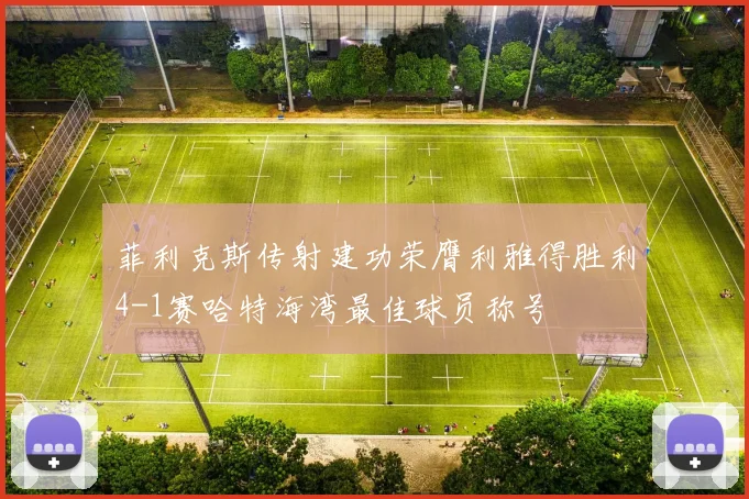 菲利克斯传射建功荣膺利雅得胜利4-1赛哈特海湾最佳球员称号