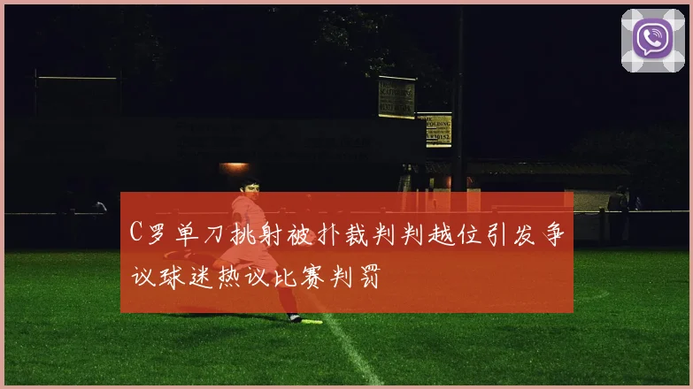 C罗单刀挑射被扑裁判判越位引发争议球迷热议比赛判罚