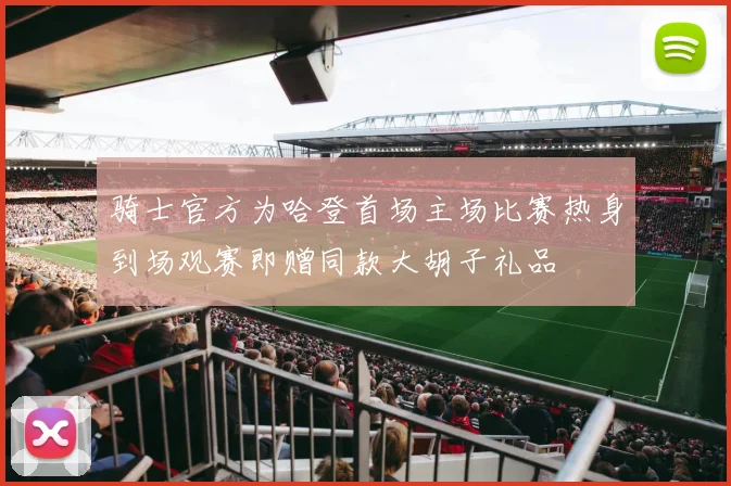 骑士官方为哈登首场主场比赛热身到场观赛即赠同款大胡子礼品