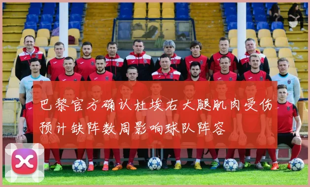 巴黎官方确认杜埃右大腿肌肉受伤预计缺阵数周影响球队阵容