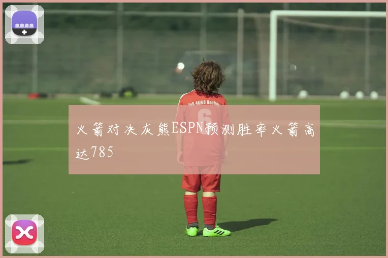 火箭对决灰熊ESPN预测胜率火箭高达785