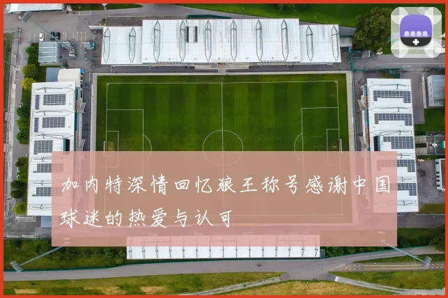 加内特深情回忆狼王称号感谢中国球迷的热爱与认可