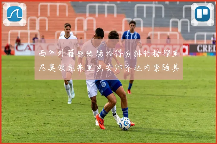 西甲外籍教练场均得分排行榜穆里尼奥领先弗里克安帅齐达内紧随其后