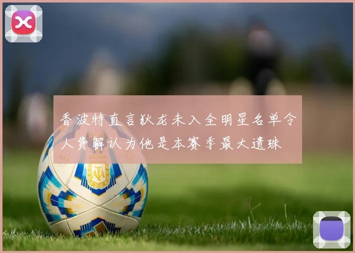 香波特直言狄龙未入全明星名单令人费解认为他是本赛季最大遗珠