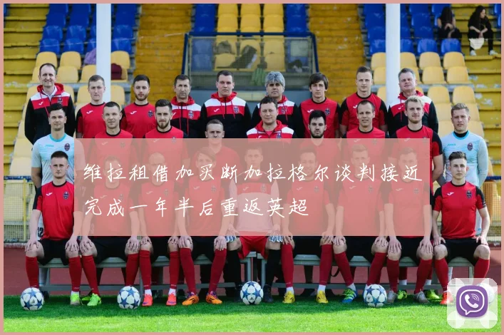维拉租借加买断加拉格尔谈判接近完成一年半后重返英超