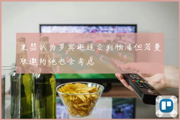 里瑟认为罗宾逊适合利物浦但若曼联邀约他也会考虑