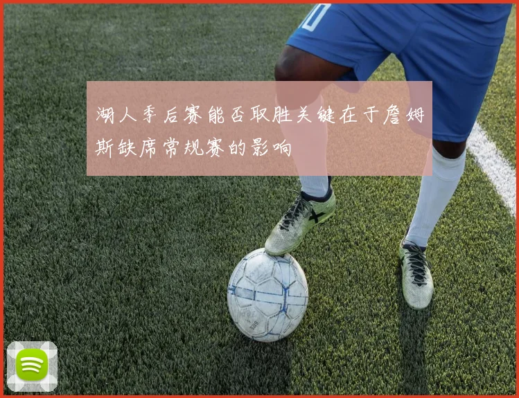 湖人季后赛能否取胜关键在于詹姆斯缺席常规赛的影响