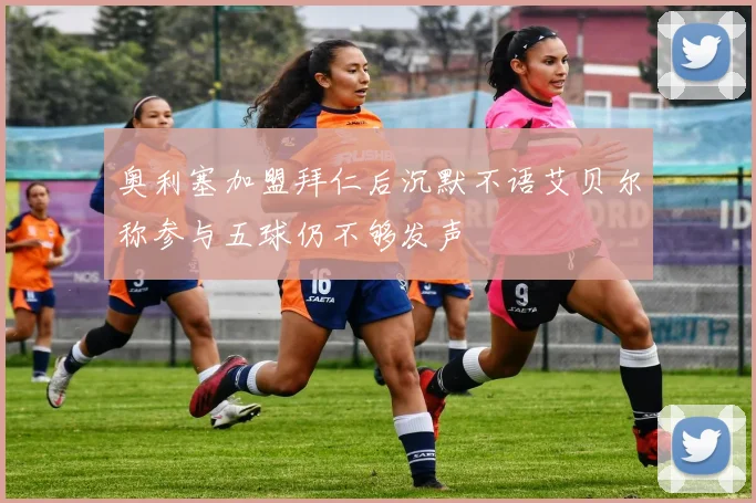 奥利塞加盟拜仁后沉默不语艾贝尔称参与五球仍不够发声