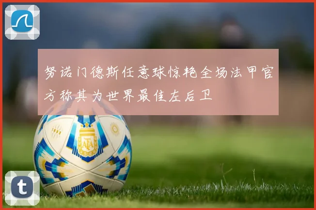 努诺门德斯任意球惊艳全场法甲官方称其为世界最佳左后卫