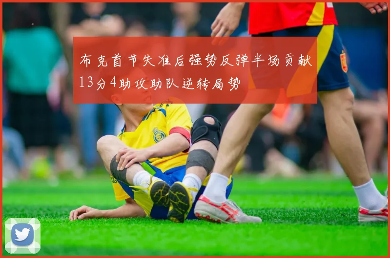 布克首节失准后强势反弹半场贡献13分4助攻助队逆转局势